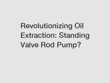 Revolutionizing Oil Extraction: Standing Valve Rod Pump?