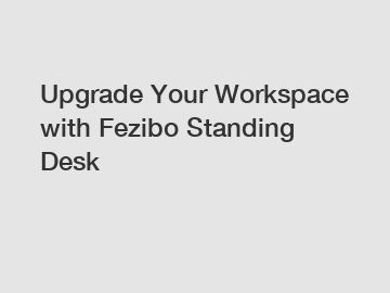 Upgrade Your Workspace with Fezibo Standing Desk