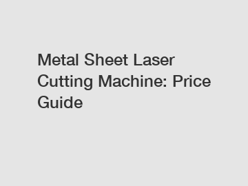 Metal Sheet Laser Cutting Machine: Price Guide