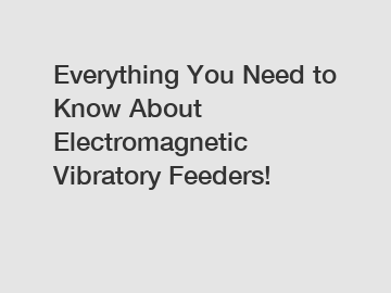 Everything You Need to Know About Electromagnetic Vibratory Feeders!