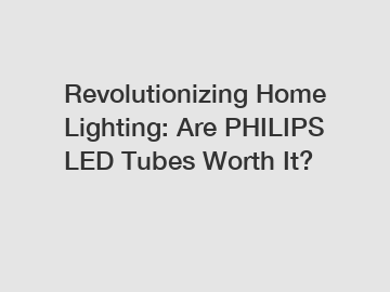 Revolutionizing Home Lighting: Are PHILIPS LED Tubes Worth It?