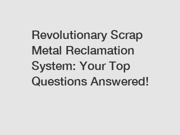 Revolutionary Scrap Metal Reclamation System: Your Top Questions Answered!