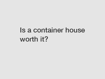 Is a container house worth it?