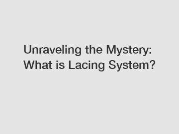 Unraveling the Mystery: What is Lacing System?