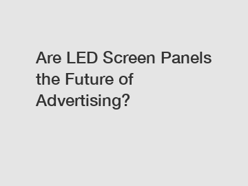 Are LED Screen Panels the Future of Advertising?