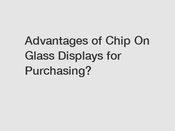 Advantages of Chip On Glass Displays for Purchasing?