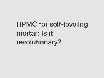 HPMC for self-leveling mortar: Is it revolutionary?