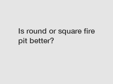 Is round or square fire pit better?