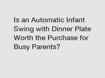 Is an Automatic Infant Swing with Dinner Plate Worth the Purchase for Busy Parents?