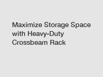 Maximize Storage Space with Heavy-Duty Crossbeam Rack