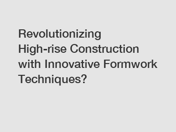 Revolutionizing High-rise Construction with Innovative Formwork Techniques?