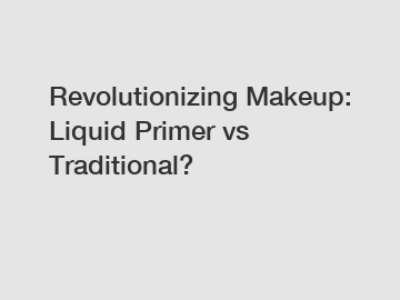 Revolutionizing Makeup: Liquid Primer vs Traditional? 