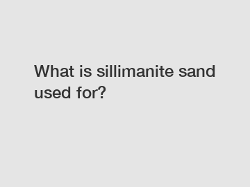 What is sillimanite sand used for?