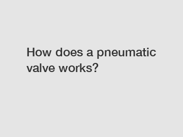 How does a pneumatic valve works?