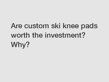 Are custom ski knee pads worth the investment? Why?