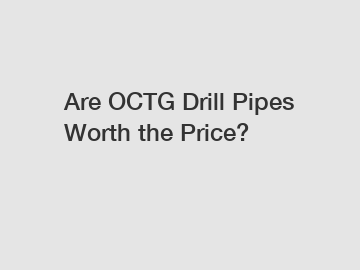 Are OCTG Drill Pipes Worth the Price?