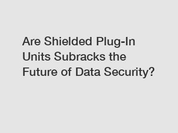 Are Shielded Plug-In Units Subracks the Future of Data Security?