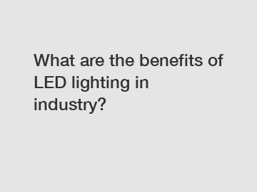 What are the benefits of LED lighting in industry?