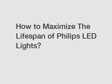 How to Maximize The Lifespan of Philips LED Lights?