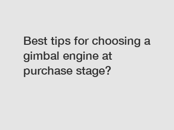 Best tips for choosing a gimbal engine at purchase stage?