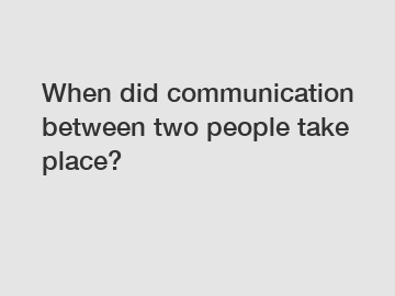 When did communication between two people take place?
