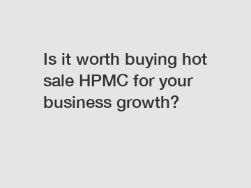 Is it worth buying hot sale HPMC for your business growth?
