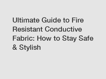 Ultimate Guide to Fire Resistant Conductive Fabric: How to Stay Safe & Stylish