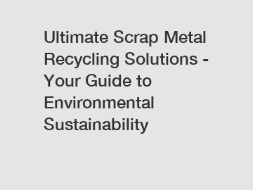 Ultimate Scrap Metal Recycling Solutions - Your Guide to Environmental Sustainability