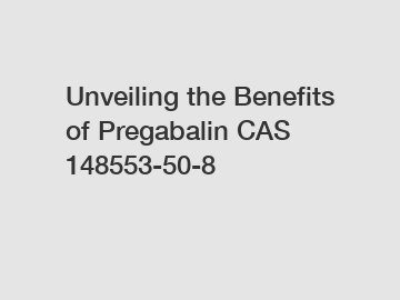 Unveiling the Benefits of Pregabalin CAS 148553-50-8