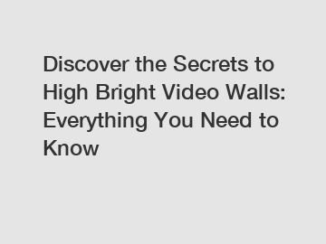 Discover the Secrets to High Bright Video Walls: Everything You Need to Know