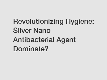 Revolutionizing Hygiene: Silver Nano Antibacterial Agent Dominate?