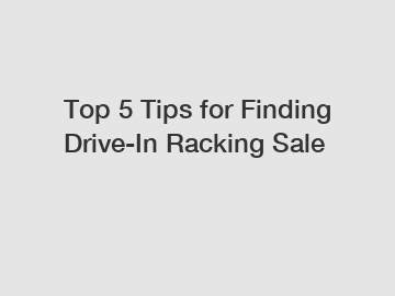 Top 5 Tips for Finding Drive-In Racking Sale