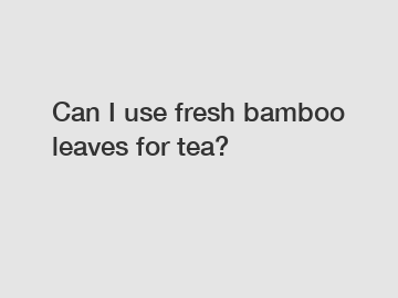 Can I use fresh bamboo leaves for tea?