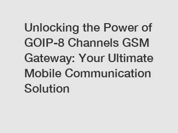 Unlocking the Power of GOIP-8 Channels GSM Gateway: Your Ultimate Mobile Communication Solution