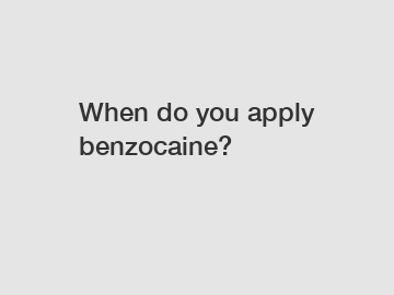 When do you apply benzocaine?