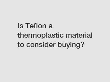 Is Teflon a thermoplastic material to consider buying?