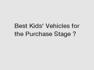 Best Kids' Vehicles for the Purchase Stage ?