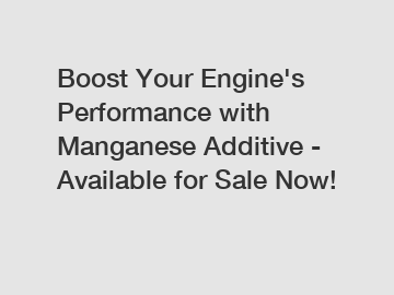 Boost Your Engine's Performance with Manganese Additive - Available for Sale Now!