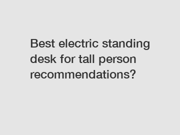 Best electric standing desk for tall person recommendations?