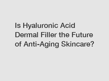 Is Hyaluronic Acid Dermal Filler the Future of Anti-Aging Skincare?
