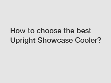 How to choose the best Upright Showcase Cooler?