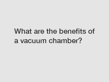 What are the benefits of a vacuum chamber?