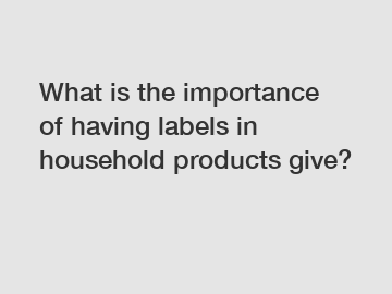 What is the importance of having labels in household products give?