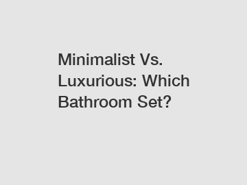 Minimalist Vs. Luxurious: Which Bathroom Set?