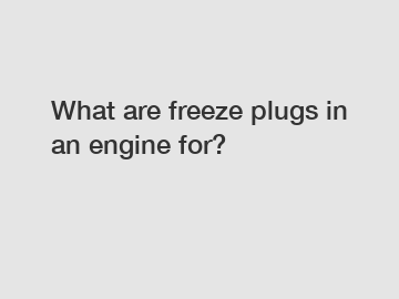 What are freeze plugs in an engine for?