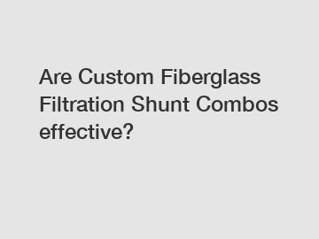 Are Custom Fiberglass Filtration Shunt Combos effective?