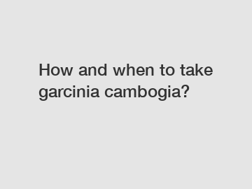 How and when to take garcinia cambogia?