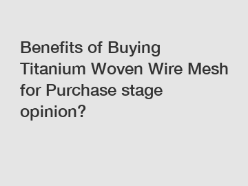 Benefits of Buying Titanium Woven Wire Mesh for Purchase stage opinion?