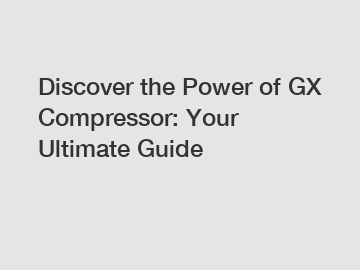 Discover the Power of GX Compressor: Your Ultimate Guide