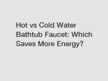 Hot vs Cold Water Bathtub Faucet: Which Saves More Energy?